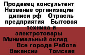 Продавец-консультант › Название организации ­ диписи.рф › Отрасль предприятия ­ Бытовая техника и электротовары › Минимальный оклад ­ 70 000 - Все города Работа » Вакансии   . Томская обл.,Кедровый г.